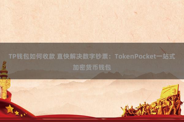 TP钱包如何收款 直快解决数字钞票：TokenPocket一站式加密货币钱包