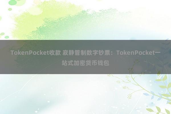 TokenPocket收款 寂静管制数字钞票：TokenPocket一站式加密货币钱包