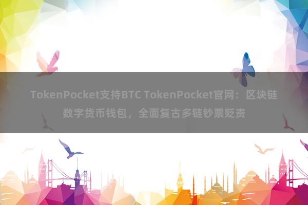 TokenPocket支持BTC TokenPocket官网：区块链数字货币钱包，全面复古多链钞票贬责