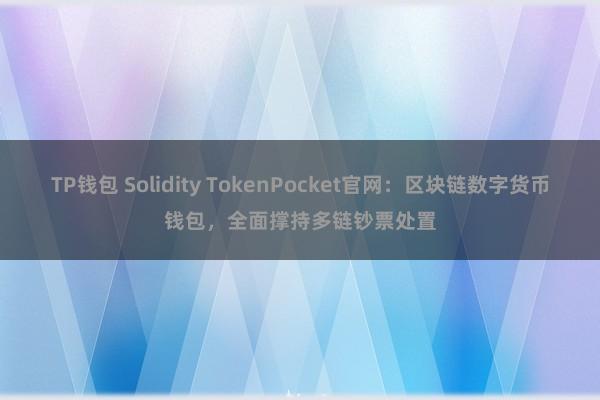 TP钱包 Solidity TokenPocket官网：区块链数字货币钱包，全面撑持多链钞票处置