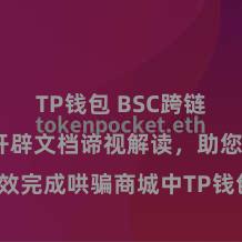 TP钱包 BSC跨链 TP钱包开辟文档谛视解读，助您高效完成哄骗商城中TP钱包的集成与开辟。