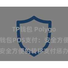 TP钱包 Polygon跨链 TP钱包POS支付：安全方便的转移支付惩办有缱绻