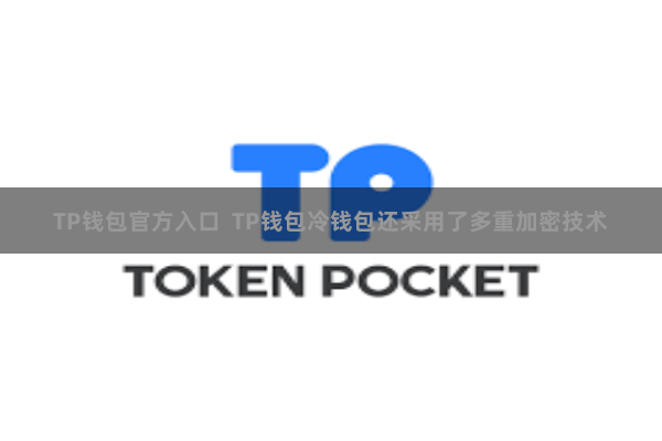 TP钱包官方入口 TP钱包冷钱包还采用了多重加密技术